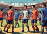 九游体育直播-足球大赛精彩纷呈，球员们奋勇争先，斗志昂扬